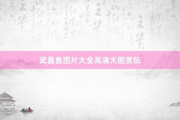 武昌鱼图片大全高清大图赏玩