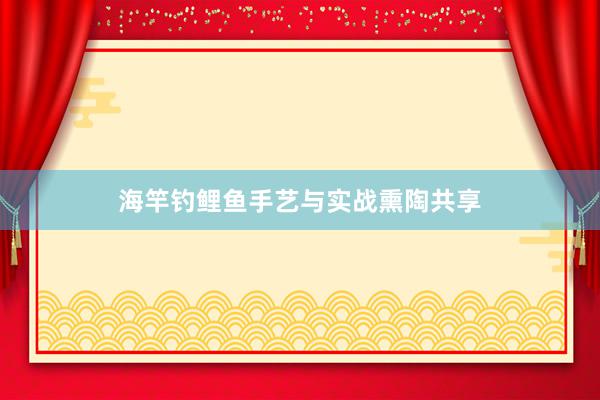 海竿钓鲤鱼手艺与实战熏陶共享