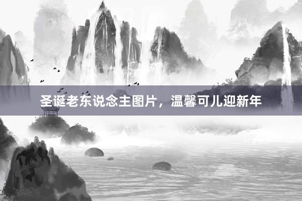圣诞老东说念主图片,温馨可儿迎新年